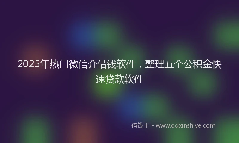 2025年热门微信介借钱软件，整理五个公积金快速贷款软件