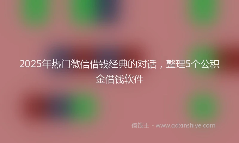 2025年热门微信借钱经典的对话，整理5个公积金借钱软件