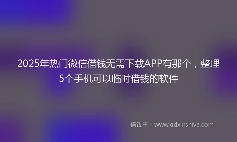2025年热门微信借钱无需下载APP有那个，整理5个手机可以临时借钱的软件