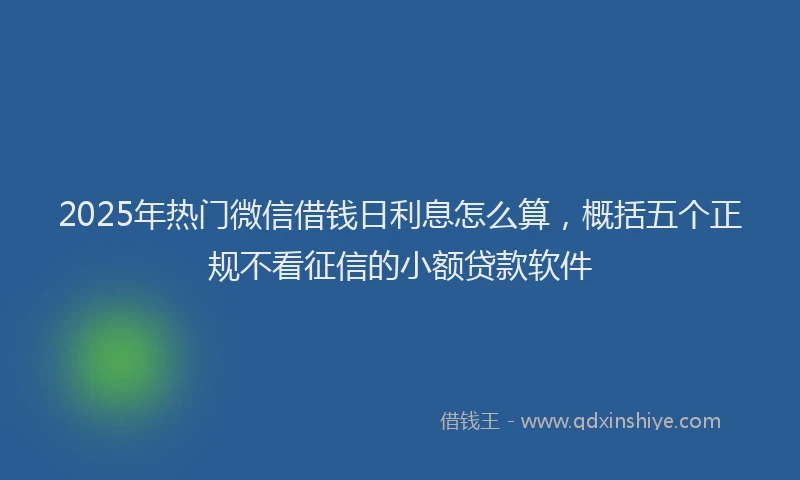 2025年热门微信借钱日利息怎么算，概括五个正规不看征信的小额贷款软件
