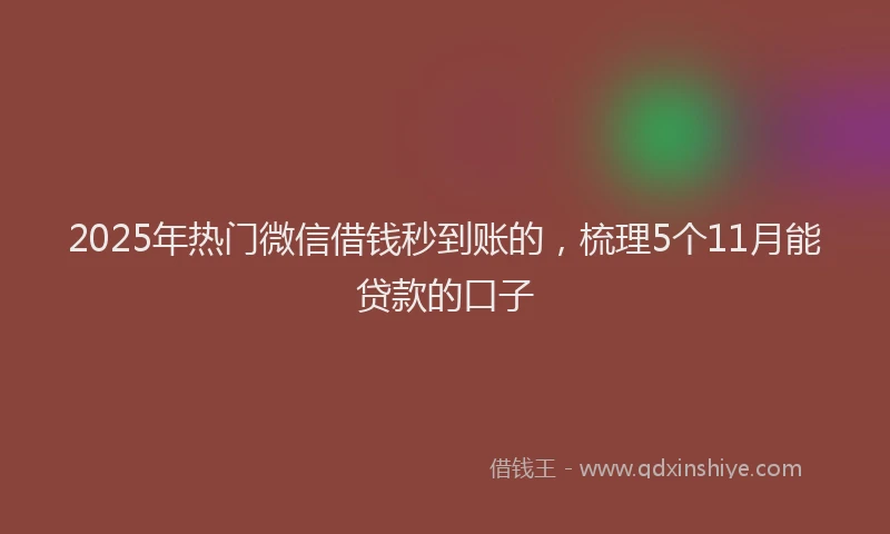 2025年热门微信借钱秒到账的，梳理5个11月能贷款的口子