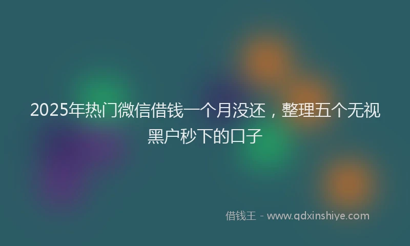 2025年热门微信借钱一个月没还，整理五个无视黑户秒下的口子