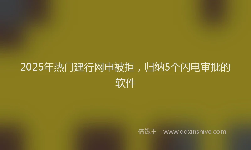 2025年热门建行网申被拒，归纳5个闪电审批的软件