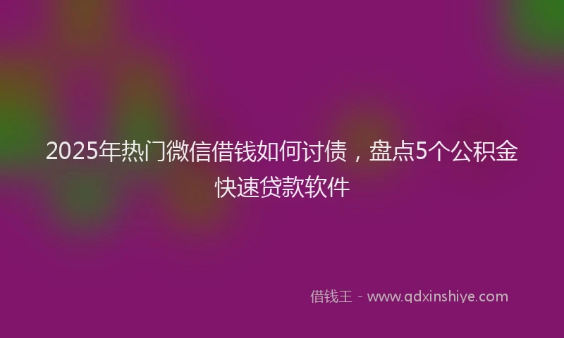 2025年热门微信借钱如何讨债,盘点5个公积金快速贷款软件