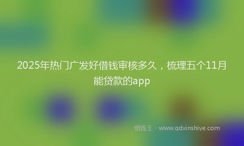 2025年热门广发好借钱审核多久，梳理五个11月能贷款的app