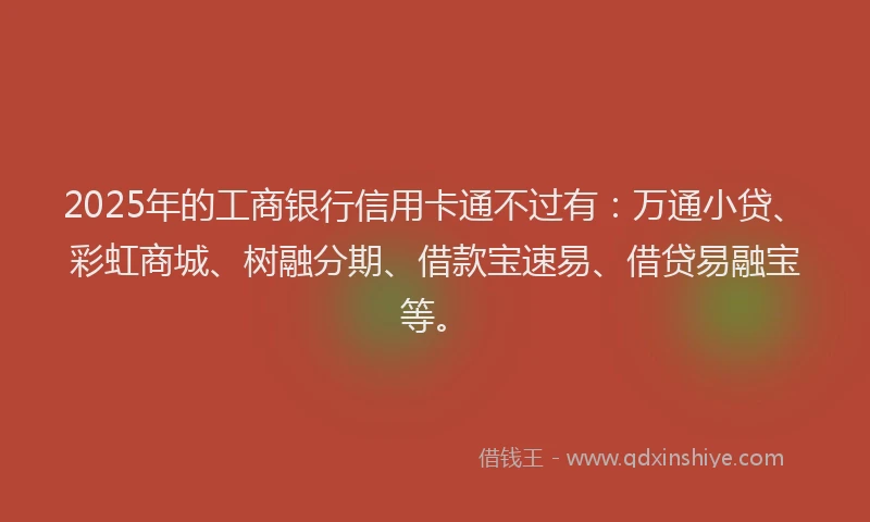 2025年的工商银行信用卡通不过有：万通小贷、彩虹商城、树融分期、借款宝速易、借贷易融宝等。