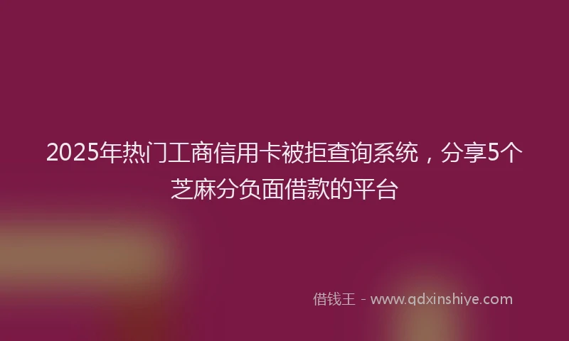 2025年热门工商信用卡被拒查询系统，分享5个芝麻分负面借款的平台