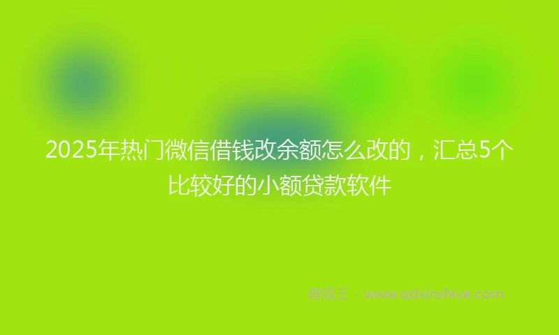 2025年热门微信借钱改余额怎么改的，汇总5个比较好的小额贷款软件