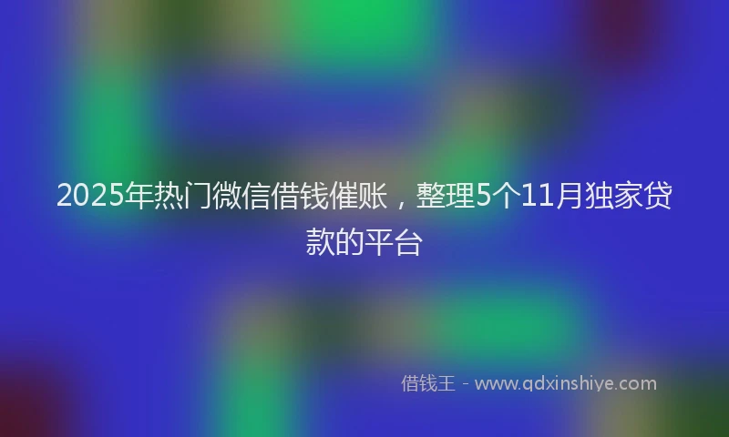 2025年热门微信借钱催账，整理5个11月独家贷款的平台