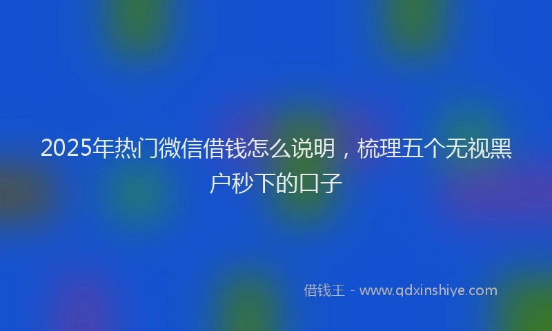 2025年热门微信借钱怎么说明，梳理五个无视黑户秒下的口子