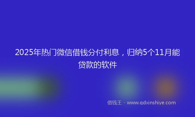 2025年热门微信借钱分付利息，归纳5个11月能贷款的软件