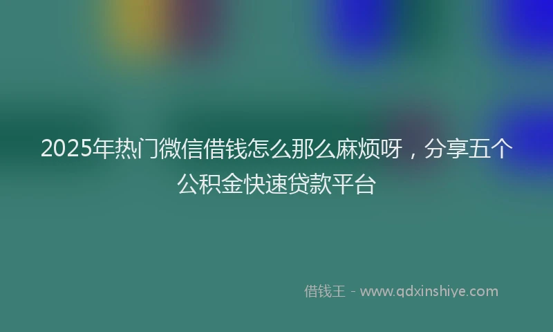 2025年热门微信借钱怎么那么麻烦呀，分享五个公积金快速贷款平台