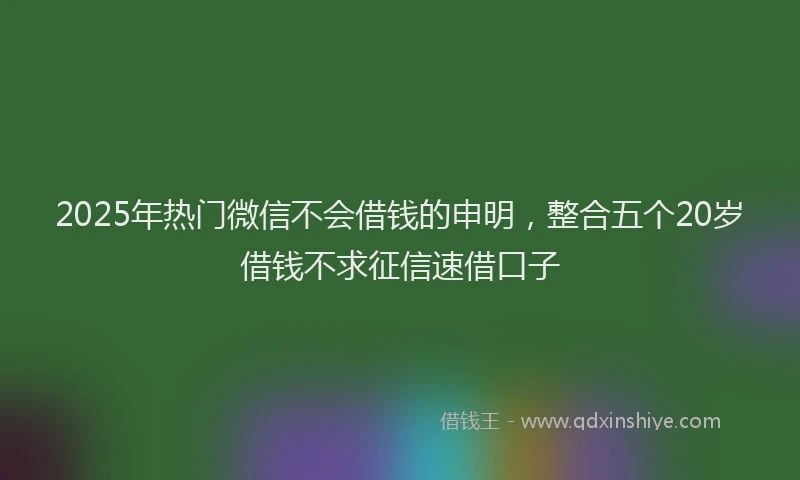 2025年热门微信不会借钱的申明，整合五个20岁借钱不求征信速借口子
