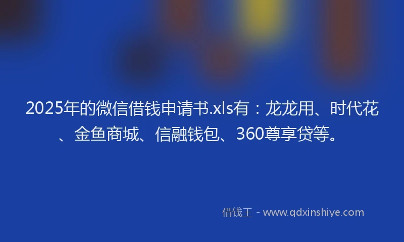 2025年的微信借钱申请书.xls有：龙龙用、时代花、金鱼商城、信融钱包、360尊享贷等。
