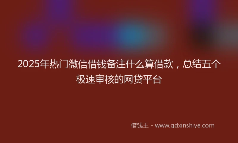 2025年热门微信借钱备注什么算借款，总结五个极速审核的网贷平台