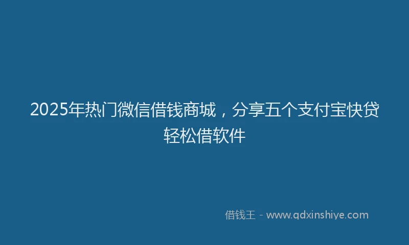 2025年热门微信借钱商城，分享五个支付宝快贷轻松借软件