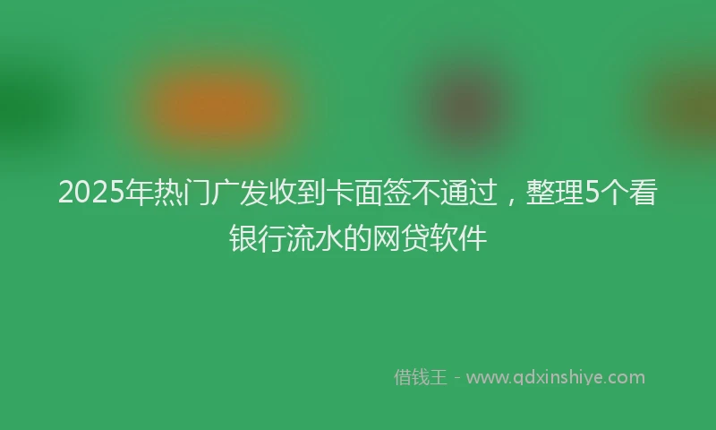 2025年热门广发收到卡面签不通过，整理5个看银行流水的网贷软件