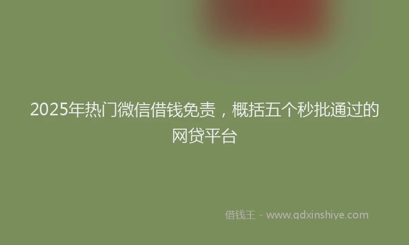2025年热门微信借钱免责，概括五个秒批通过的网贷平台