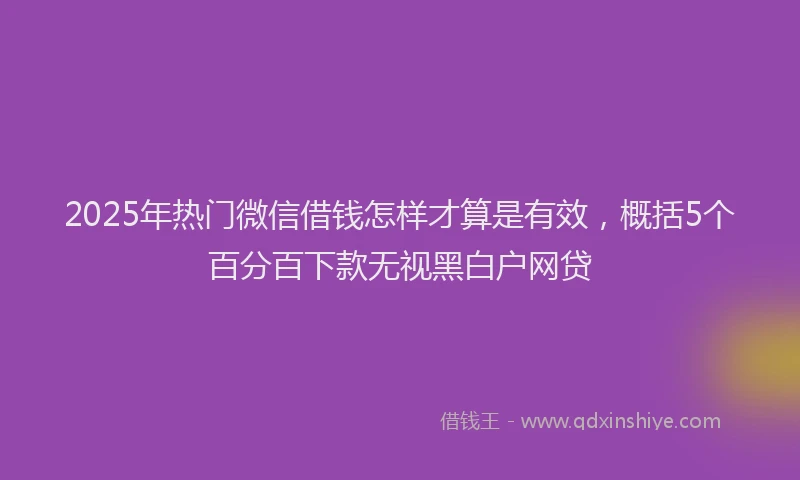 2025年热门微信借钱怎样才算是有效，概括5个百分百下款无视黑白户网贷