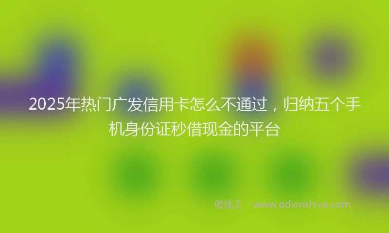 2025年热门广发信用卡怎么不通过,归纳五个手机身份证秒借现金的平台