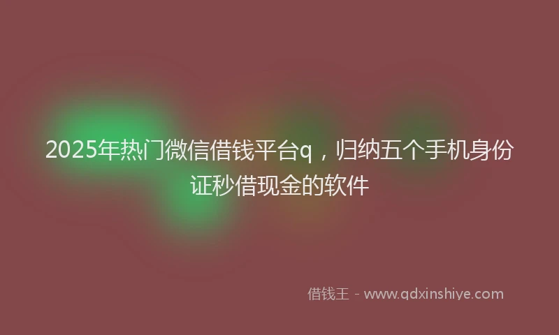 2025年热门微信借钱平台q,归纳五个手机身份证秒借现金的软件