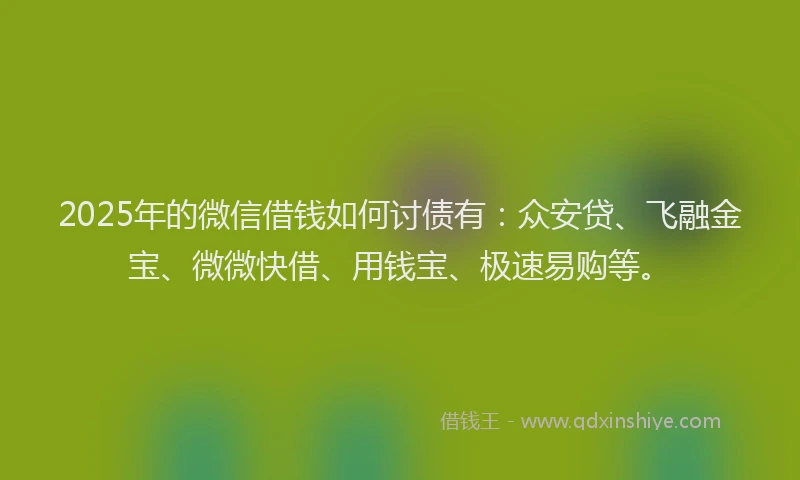 2025年的微信借钱如何讨债有:众安贷、飞融金宝、微微快借、用钱宝、极速易购等。