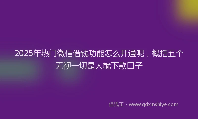 2025年热门微信借钱功能怎么开通呢，概括五个无视一切是人就下款口子
