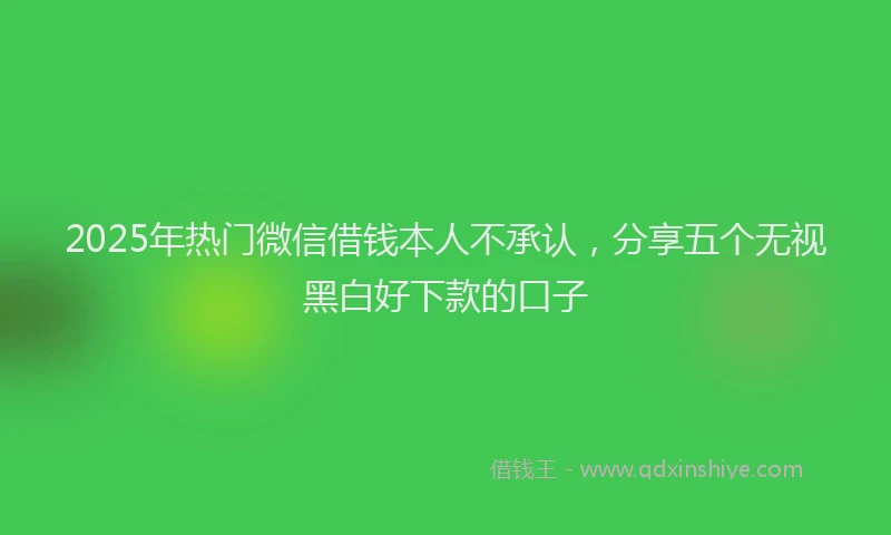 2025年热门微信借钱本人不承认，分享五个无视黑白好下款的口子
