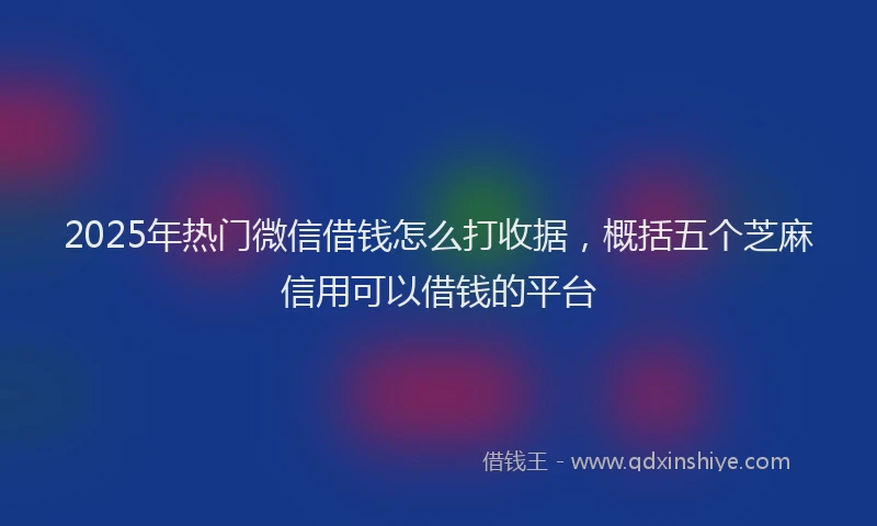 2025年热门微信借钱怎么打收据,概括五个芝麻信用可以借钱的平台
