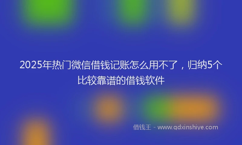 2025年热门微信借钱记账怎么用不了，归纳5个比较靠谱的借钱软件