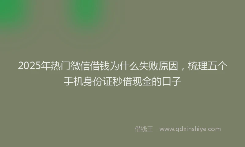 2025年热门微信借钱为什么失败原因，梳理五个手机身份证秒借现金的口子