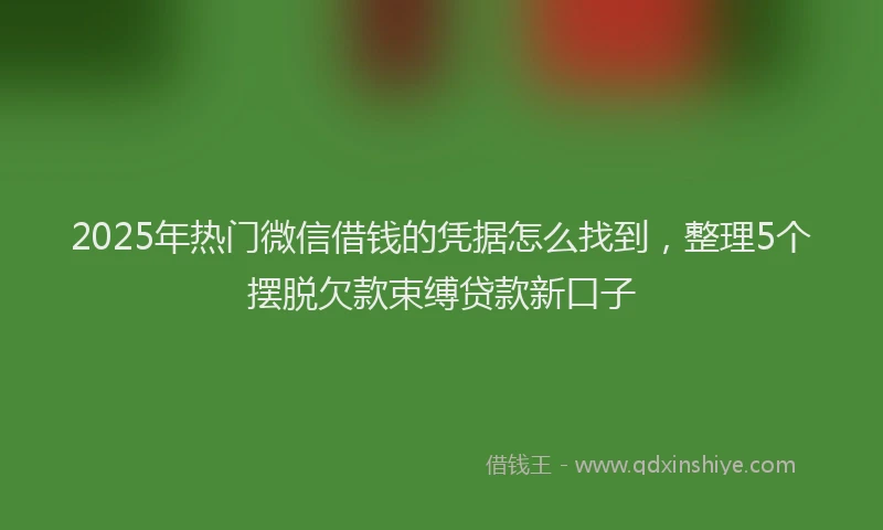 2025年热门微信借钱的凭据怎么找到,整理5个摆脱欠款束缚贷款新口子