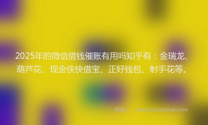 2025年的微信借钱催账有用吗知乎有:金瑞龙、葫芦花、现金侠快借宝、正好钱包、射手花等。