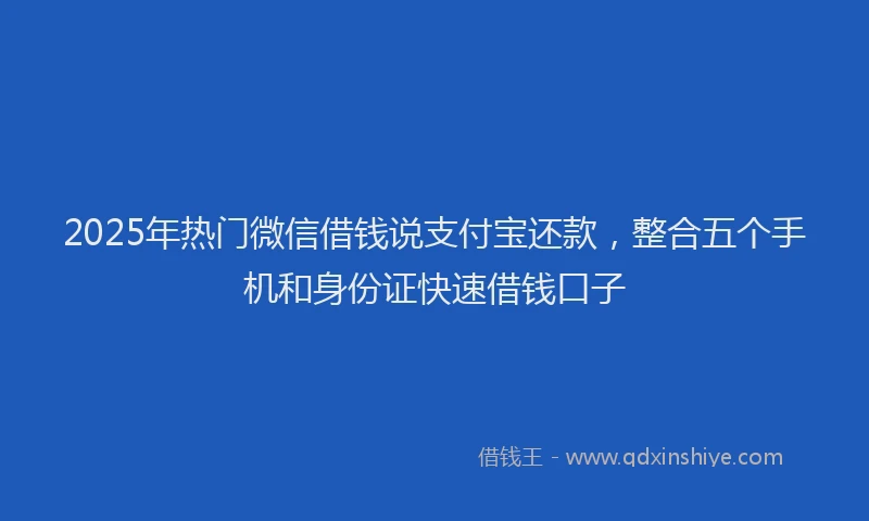 2025年热门微信借钱说支付宝还款，整合五个手机和身份证快速借钱口子