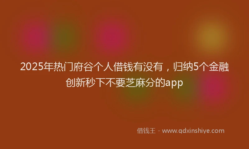 2025年热门府谷个人借钱有没有，归纳5个金融创新秒下不要芝麻分的app