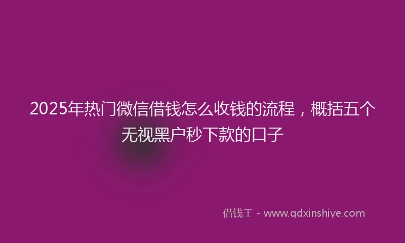 2025年热门微信借钱怎么收钱的流程,概括五个无视黑户秒下款的口子