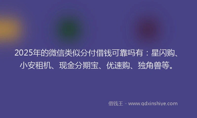 2025年的微信类似分付借钱可靠吗有:星闪购、小安租机、现金分期宝、优速购、独角兽等。