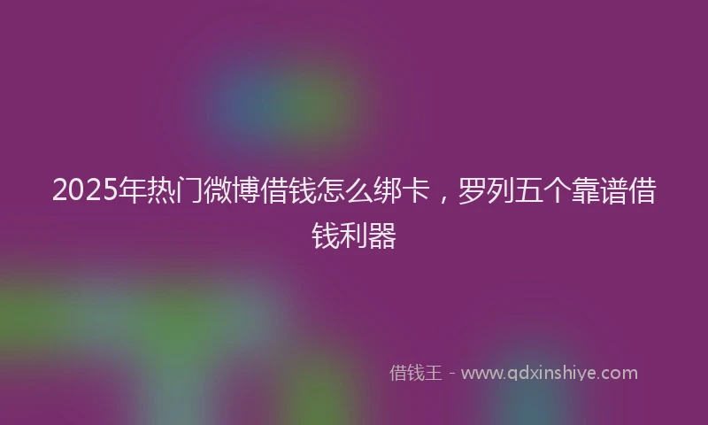 2025年热门微博借钱怎么绑卡，罗列五个靠谱借钱利器