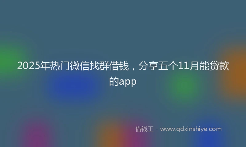 2025年热门微信找群借钱，分享五个11月能贷款的app
