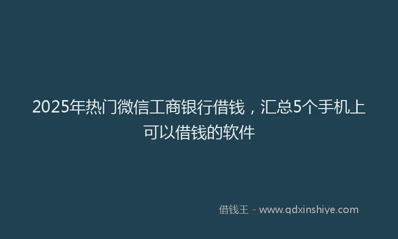 2025年热门微信工商银行借钱，汇总5个手机上可以借钱的软件
