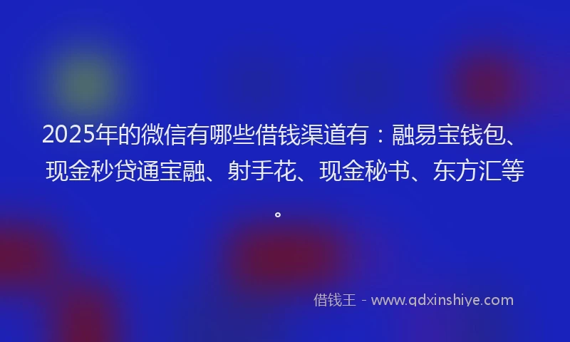 2025年的微信有哪些借钱渠道有:融易宝钱包、现金秒贷通宝融、射手花、现金秘书、东方汇等。