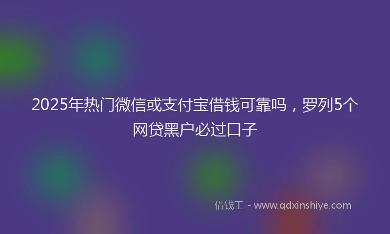 2025年热门微信或支付宝借钱可靠吗，罗列5个网贷黑户必过口子