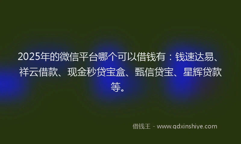 2025年的微信平台哪个可以借钱有：钱速达易、祥云借款、现金秒贷宝盒、甄信贷宝、星辉贷款等。