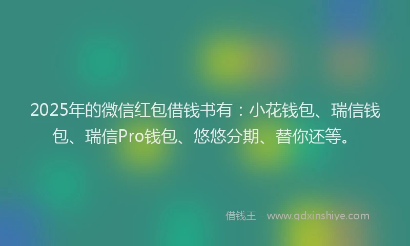 2025年的微信红包借钱书有：小花钱包、瑞信钱包、瑞信Pro钱包、悠悠分期、替你还等。