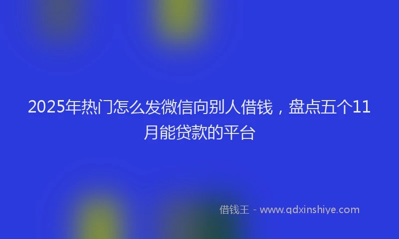 2025年热门怎么发微信向别人借钱，盘点五个11月能贷款的平台