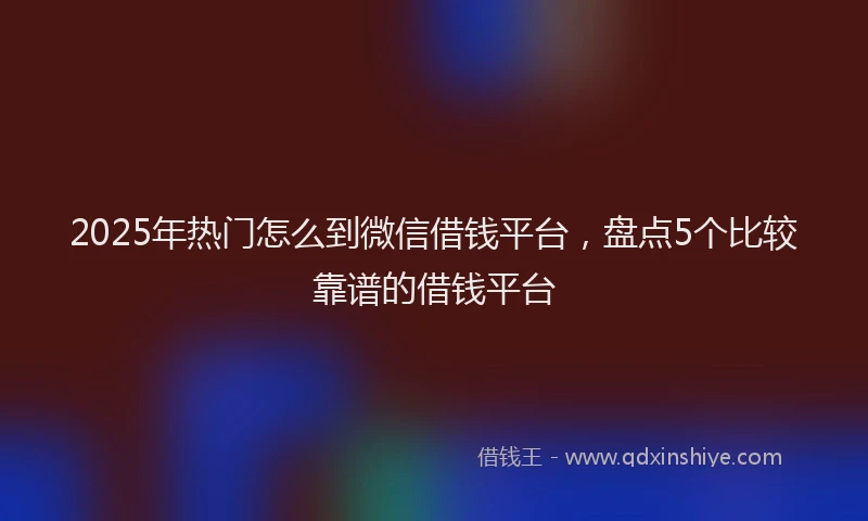 2025年热门怎么到微信借钱平台，盘点5个比较靠谱的借钱平台