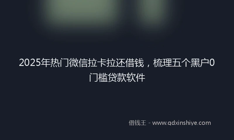 2025年热门微信拉卡拉还借钱，梳理五个黑户0门槛贷款软件