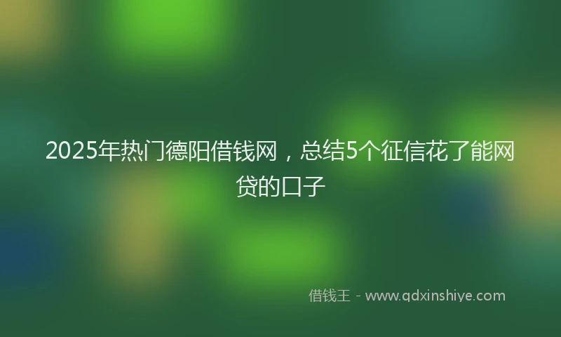 2025年热门德阳借钱网，总结5个征信花了能网贷的口子