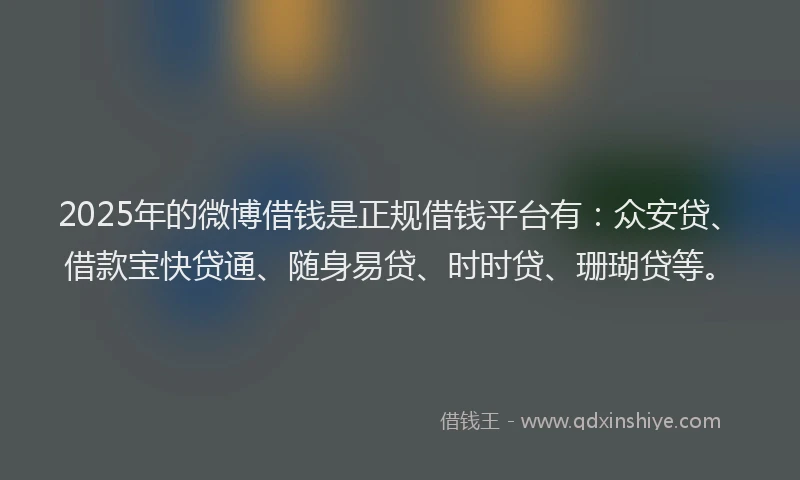 2025年的微博借钱是正规借钱平台有：众安贷、借款宝快贷通、随身易贷、时时贷、珊瑚贷等。