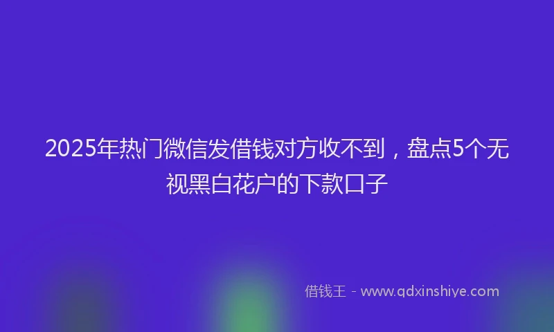 2025年热门微信发借钱对方收不到，盘点5个无视黑白花户的下款口子